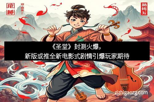 《圣堂》封测火爆，新版或推全新电影式剧情引爆玩家期待