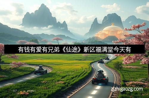 有钱有爱有兄弟《仙途》新区福满堂今天有