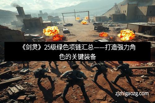 《剑灵》25级绿色项链汇总——打造强力角色的关键装备