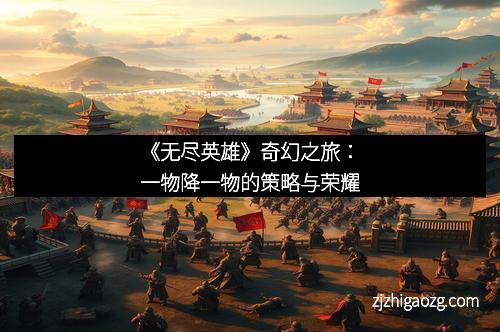 《无尽英雄》奇幻之旅：一物降一物的策略与荣耀